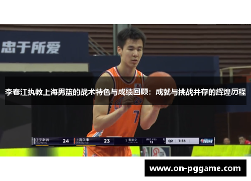 李春江执教上海男篮的战术特色与成绩回顾：成就与挑战并存的辉煌历程