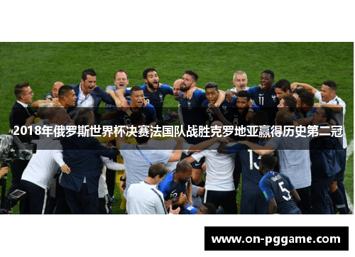 2018年俄罗斯世界杯决赛法国队战胜克罗地亚赢得历史第二冠
