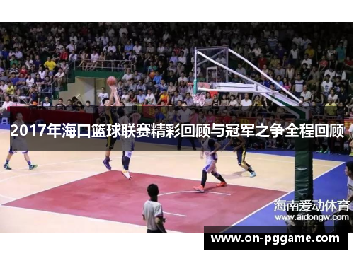 2017年海口篮球联赛精彩回顾与冠军之争全程回顾