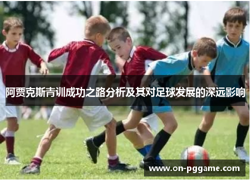 阿贾克斯青训成功之路分析及其对足球发展的深远影响