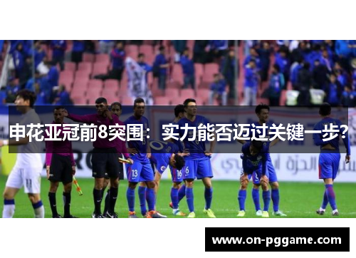 申花亚冠前8突围：实力能否迈过关键一步？
