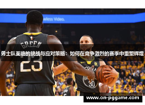 勇士队面临的挑战与应对策略：如何在竞争激烈的赛季中重塑辉煌