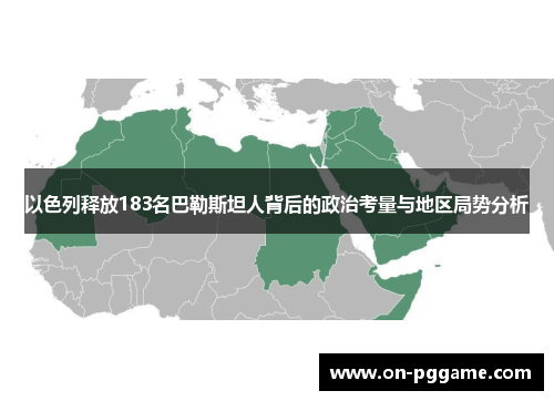 以色列释放183名巴勒斯坦人背后的政治考量与地区局势分析