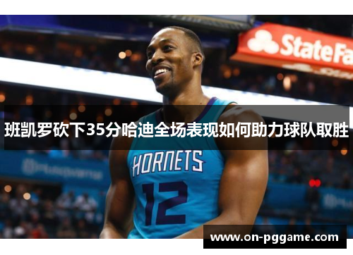 班凯罗砍下35分哈迪全场表现如何助力球队取胜
