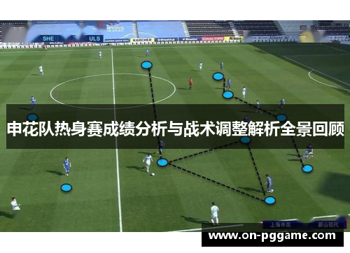申花队热身赛成绩分析与战术调整解析全景回顾