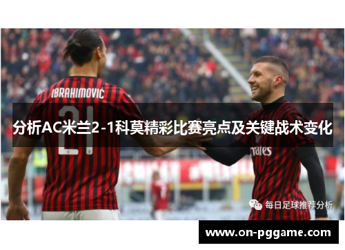分析AC米兰2-1科莫精彩比赛亮点及关键战术变化