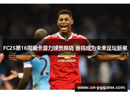 FC25第16周黑卡潜力球员揭晓 谁将成为未来足坛新星