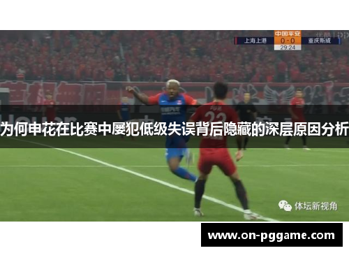 为何申花在比赛中屡犯低级失误背后隐藏的深层原因分析