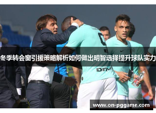 冬季转会窗引援策略解析如何做出明智选择提升球队实力