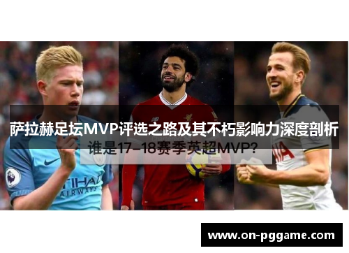 萨拉赫足坛MVP评选之路及其不朽影响力深度剖析