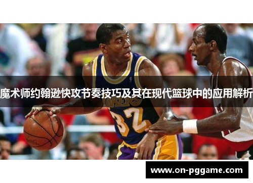 魔术师约翰逊快攻节奏技巧及其在现代篮球中的应用解析