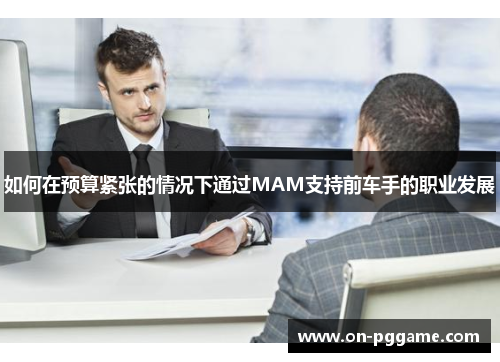 如何在预算紧张的情况下通过MAM支持前车手的职业发展