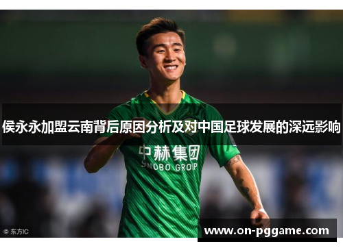 侯永永加盟云南背后原因分析及对中国足球发展的深远影响