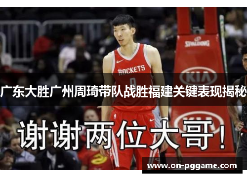 广东大胜广州周琦带队战胜福建关键表现揭秘