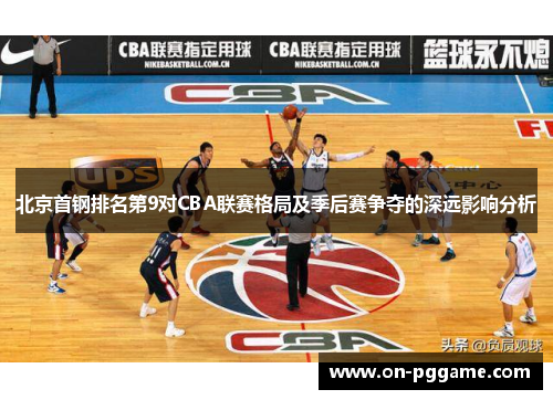 北京首钢排名第9对CBA联赛格局及季后赛争夺的深远影响分析
