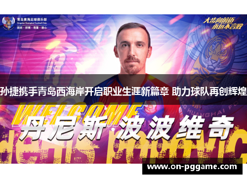 孙捷携手青岛西海岸开启职业生涯新篇章 助力球队再创辉煌