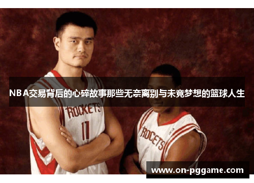 NBA交易背后的心碎故事那些无奈离别与未竟梦想的篮球人生