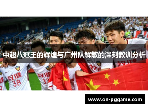 中超八冠王的辉煌与广州队解散的深刻教训分析
