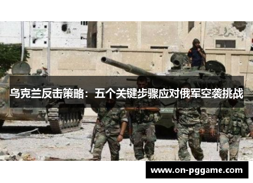 乌克兰反击策略：五个关键步骤应对俄军空袭挑战