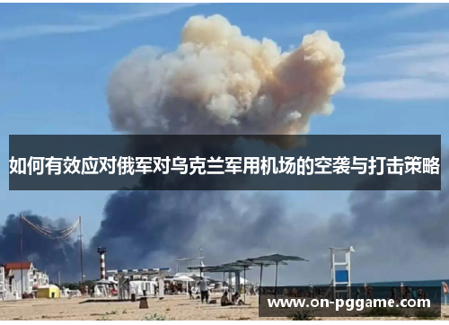 如何有效应对俄军对乌克兰军用机场的空袭与打击策略