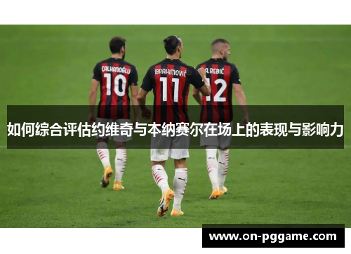 如何综合评估约维奇与本纳赛尔在场上的表现与影响力
