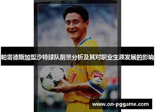 帕雷德斯加盟沙特球队前景分析及其对职业生涯发展的影响