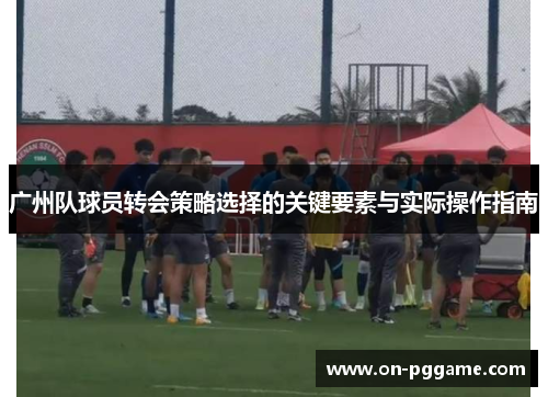 广州队球员转会策略选择的关键要素与实际操作指南