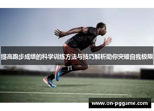 提高跑步成绩的科学训练方法与技巧解析助你突破自我极限