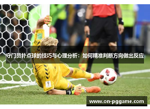 守门员扑点球的技巧与心理分析：如何精准判断方向做出反应