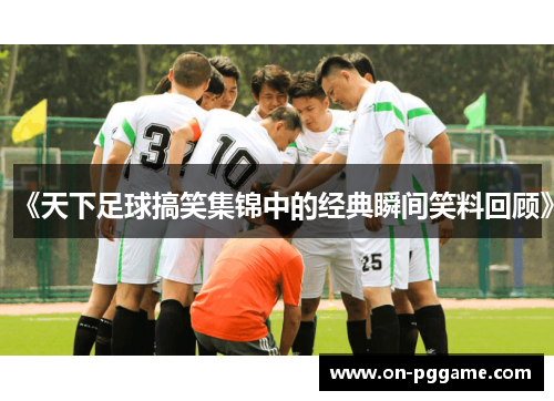《天下足球搞笑集锦中的经典瞬间笑料回顾》