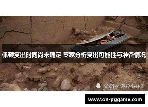 佩顿复出时间尚未确定 专家分析复出可能性与准备情况