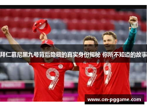 拜仁慕尼黑九号背后隐藏的真实身份揭秘 你所不知道的故事