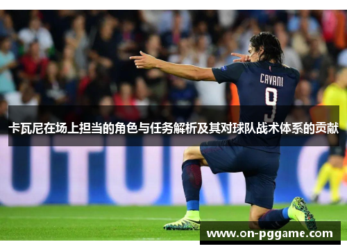 卡瓦尼在场上担当的角色与任务解析及其对球队战术体系的贡献