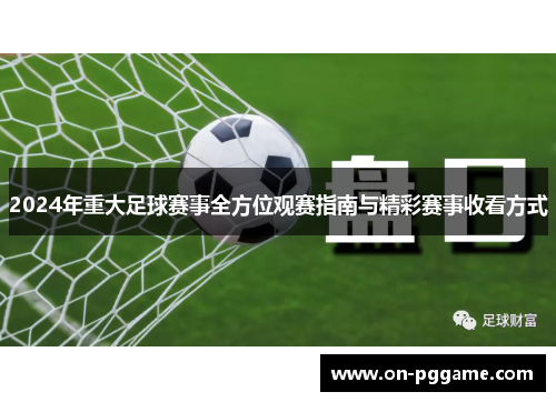 2024年重大足球赛事全方位观赛指南与精彩赛事收看方式