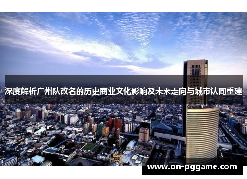 深度解析广州队改名的历史商业文化影响及未来走向与城市认同重建