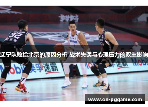 辽宁队败给北京的原因分析 战术失误与心理压力的双重影响