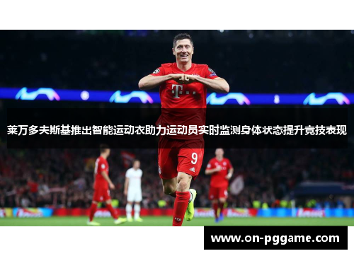 莱万多夫斯基推出智能运动衣助力运动员实时监测身体状态提升竞技表现