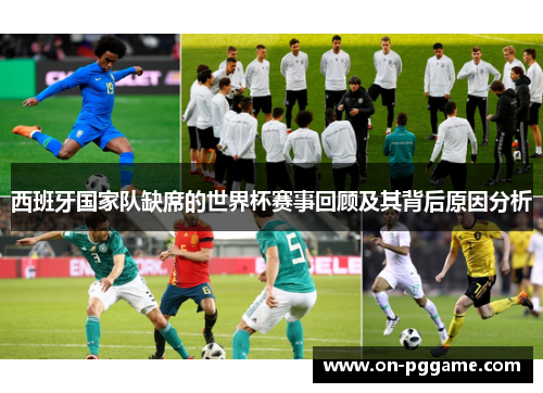 西班牙国家队缺席的世界杯赛事回顾及其背后原因分析